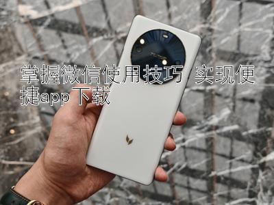 掌握微信使用技巧 实现便捷app下载 